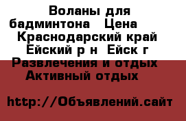  Воланы для бадминтона › Цена ­ 35 - Краснодарский край, Ейский р-н, Ейск г. Развлечения и отдых » Активный отдых   